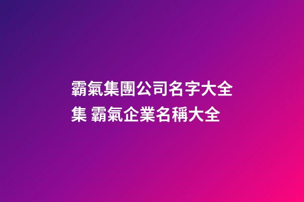 霸氣集團公司名字大全集 霸氣企業名稱大全-第1張-公司起名-玄機派